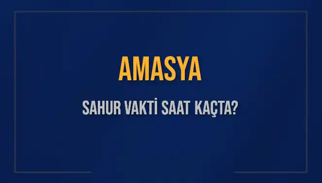 Amasya'da Sahur Vakti: 2025'te İmsak Saati Ne Zaman?