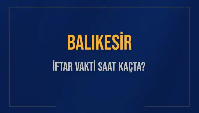 Balıkesir’de İftar Vakti: Saat Kaçta Başlıyor, Kaç Dakika Kaldı?