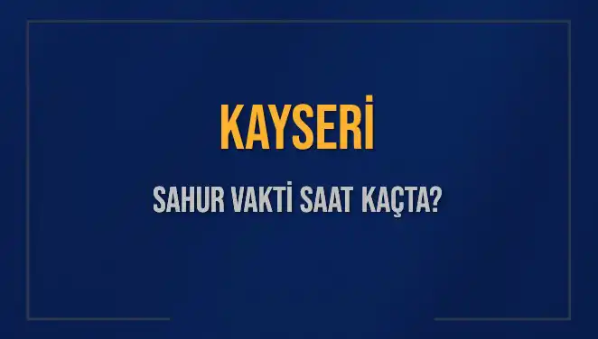 Kayseri'de Sahur Vakti 2025: Ayrıntılı Saat Bilgileri