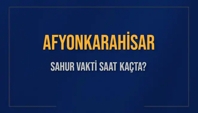 Afyonkarahisar'da 10 Mart 2025 Sahur Vakti Detayları