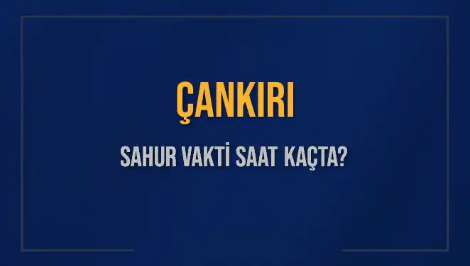 Çankırı'da Sahur Vakti Ne Zaman? 2025 Takvimi Açıklandı!