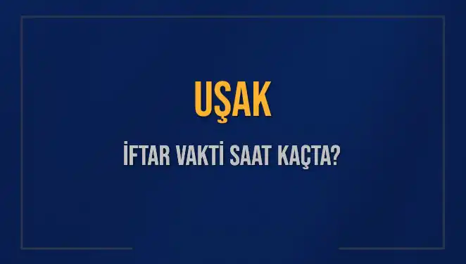 Uşak'ta İftar Vakti: Bugün Akşam Ezanı Saat Kaçta Okunacak?