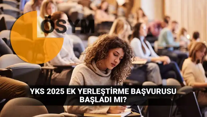 YKS Ek Tercih Süreci Başladı: 2025 Üniversitesi Yerleştirme Tarihleri Açıklandı!