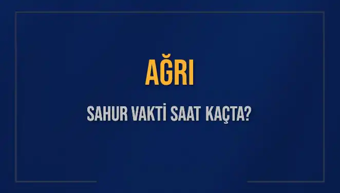 Ağrı'da Sahur Vakti 2025 Takvimi: Ne Zaman ve Saat Kaçta?