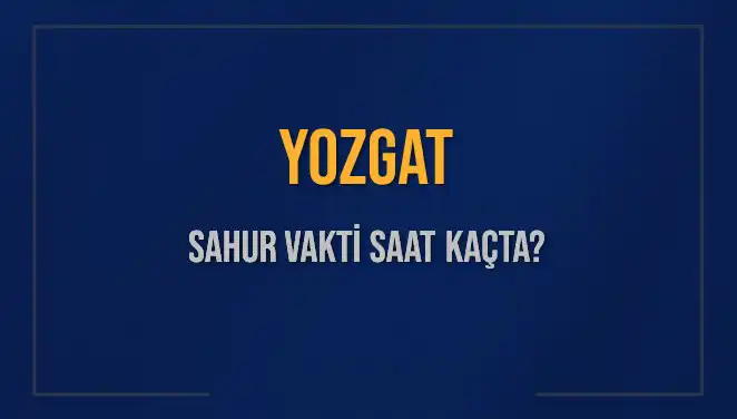 Yozgat’ta Sahur Saatleri: 2025 İmsak Vakti ve Detayları