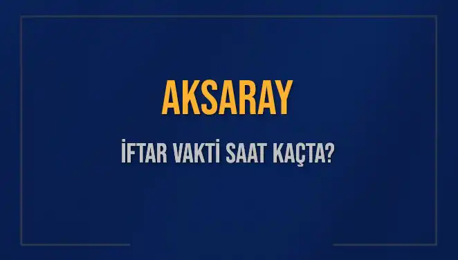 Aksaray İftar Vakti ve Akşam Ezanı'nın Zamanı: Ayrıntılar Burada!